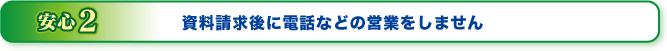 資料請求後に電話などの営業をしません