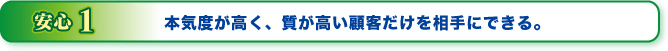 安心１本気度が高く、質が高い顧客だけを相手にできる