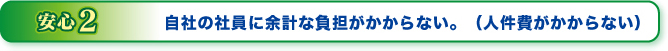 安心2自社の社員に余計な負担がかからない。（人件費がかからない）