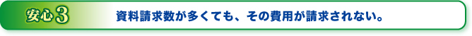 安心３資料請求数が多くても、その費用が請求されない。