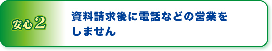 安心２資料請求後に電話などの営業をしません