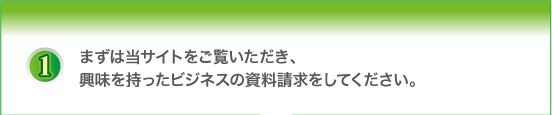 まずは当サイトをご覧いただき、興味を持ったビジネスの資料請求をしてください