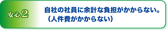 安心２自社の社員に余計な負担がかからない。
