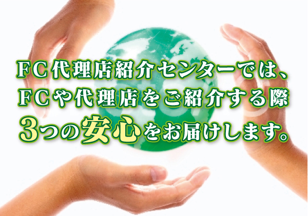 FC代理店紹介センターでは、FCや代理店をご紹介する際3つの安心をお届けします。